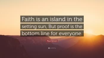 Paul Simon Quote: “Faith is an island in the setting sun, But proof ...