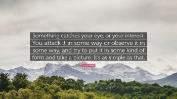 Elliott Erwitt Quote: “Something catches your eye, or your interest ...