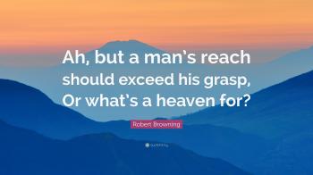 Robert Browning Quote: “Ah, but a man's reach should exceed his ...